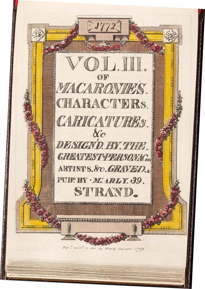 Volume III of Macaronies. Characters. Caracatures &c. Design&#x27;d by the Greatest Personages Artists &c. Graved & Pub.d by MDarly; Engraved and published by Mary and Matthew Darly; London, 1772; Hand-colored etching with line engraving